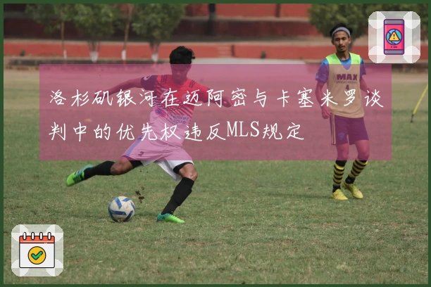 洛杉矶银河在迈阿密与卡塞米罗谈判中的优先权违反MLS规定